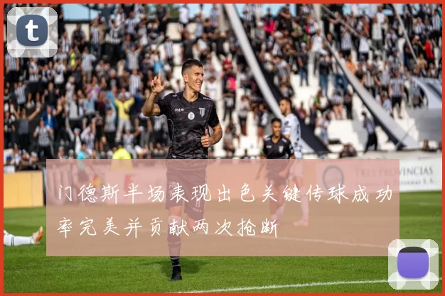 门德斯半场表现出色关键传球成功率完美并贡献两次抢断