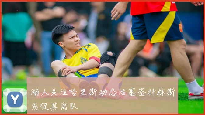 湖人关注哈里斯动态活塞签科林斯或促其离队