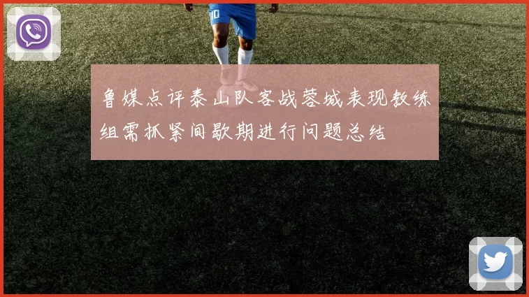 鲁媒点评泰山队客战蓉城表现教练组需抓紧间歇期进行问题总结