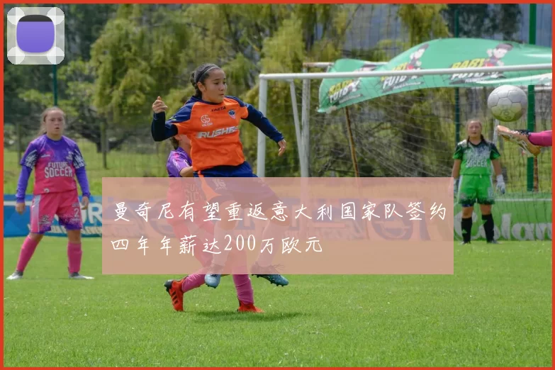 曼奇尼有望重返意大利国家队签约四年年薪达200万欧元