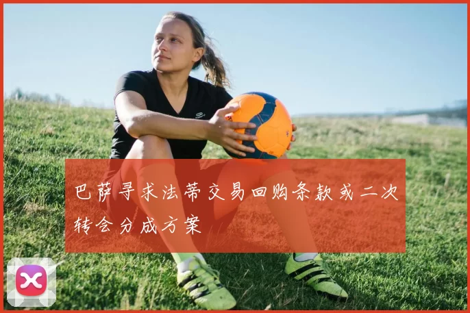 巴萨寻求法蒂交易回购条款或二次转会分成方案