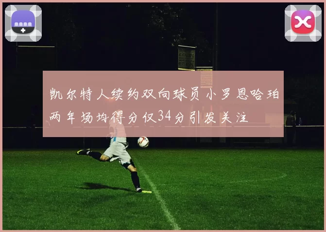 凯尔特人续约双向球员小罗恩哈珀两年场均得分仅34分引发关注