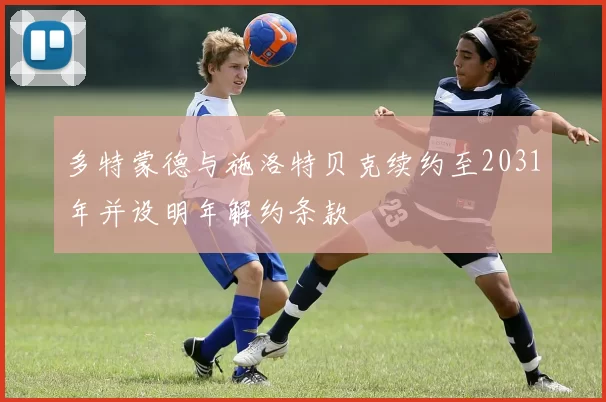 多特蒙德与施洛特贝克续约至2031年并设明年解约条款