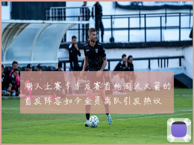 湖人上赛季季后赛首轮淘汰火箭的首发阵容如今全员离队引发热议