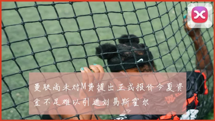 曼联尚未对M费提出正式报价今夏资金不足难以引进刘易斯霍尔