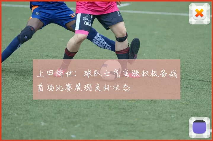 上田绮世：球队士气高涨积极备战首场比赛展现良好状态