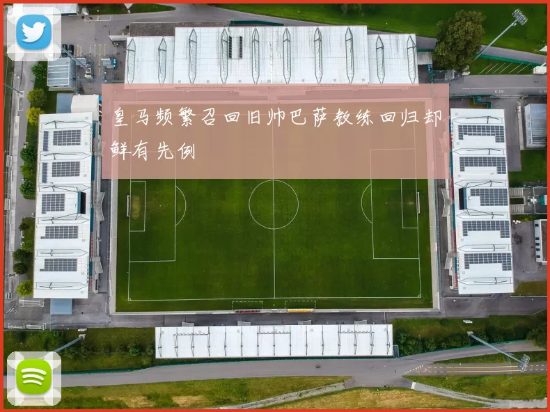 皇马频繁召回旧帅巴萨教练回归却鲜有先例