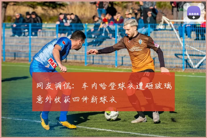 网友调侃：车内哈登球衣遭砸玻璃意外收获四件新球衣